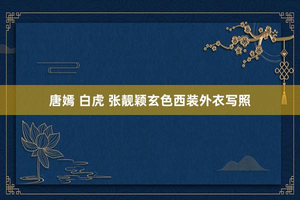 唐嫣 白虎 张靓颖玄色西装外衣写照
