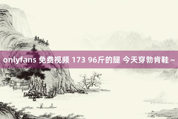 onlyfans 免费视频 173 96斤的腿 今天穿勃肯鞋～