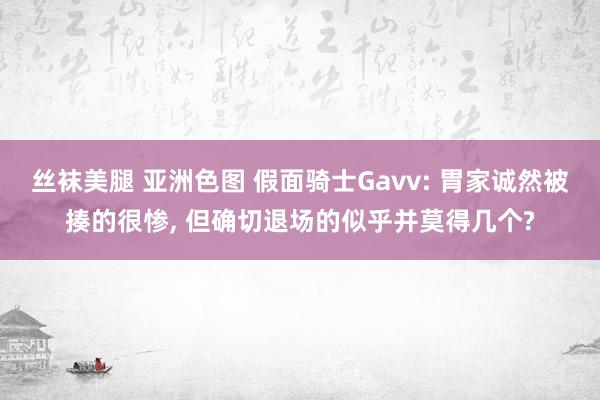 丝袜美腿 亚洲色图 假面骑士Gavv: 胃家诚然被揍的很惨, 但确切退场的似乎并莫得几个?