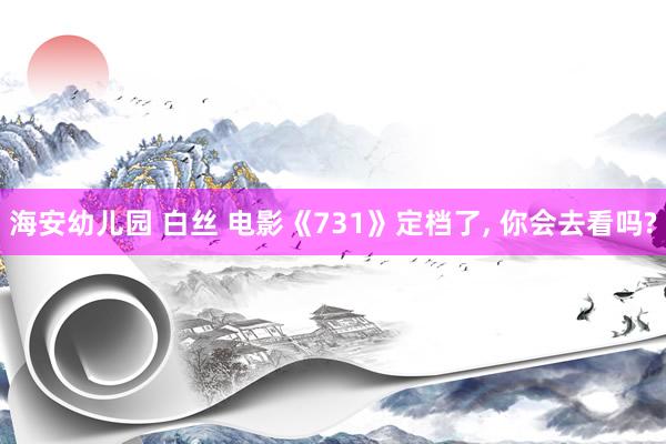 海安幼儿园 白丝 电影《731》定档了, 你会去看吗?